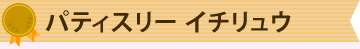 パティスリー イチリュウ