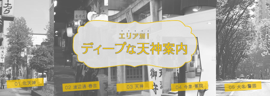 エリア別！ディープな天神案内