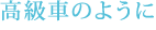 高級車のように